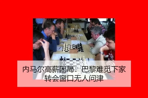 内马尔高薪困局：巴黎难觅下家 转会窗口无人问津