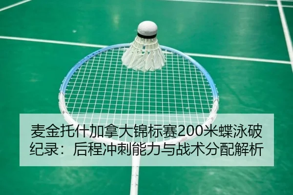 麦金托什加拿大锦标赛200米蝶泳破纪录：后程冲刺能力与战术分配解析