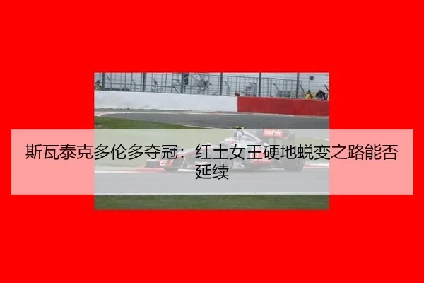 斯瓦泰克多伦多夺冠：红土女王硬地蜕变之路能否延续