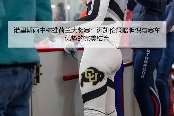 诺里斯雨中称雄荷兰大奖赛：迈凯伦策略胆识与赛车优势的完美结合